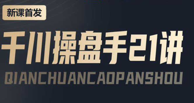 （3882期）某收费课程：千川操盘手实操，让人人成为千川操盘手，涨ROI、gmv、涨利润 - 副业心选-副业心选