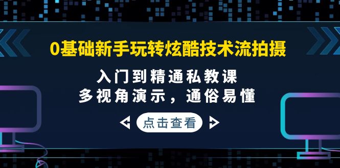 （3895期）0基础新手玩转炫酷技术流拍摄：入门到精通私教课，多视角演示，通俗易懂 - 副业心选-副业心选