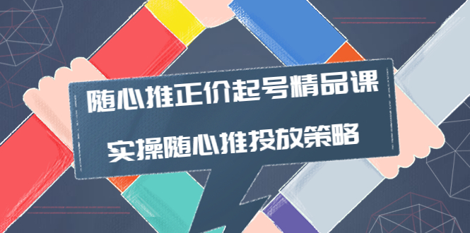 （3897期）随心推正价起号精品课，实操随心推投放策略（5节课-价值298） - 副业心选-副业心选