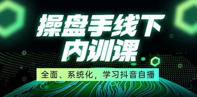 （3910期）某收费培训第22期·操盘手线下内训课，全面、系统化，学习抖音自播-副业心选
