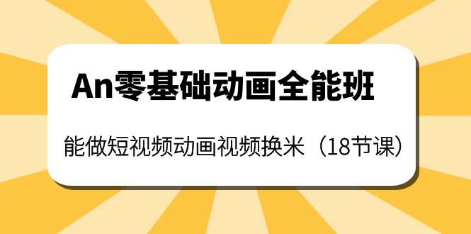（3935期）An零基础动画全能班：能做短视频动画视频换米（18节课） - 副业心选-副业心选
