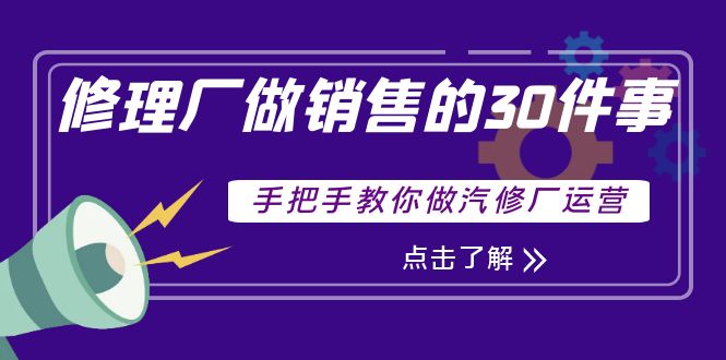 （3933期）修理厂做销售的30件事，手把手教你做汽修厂运营 - 副业心选-副业心选