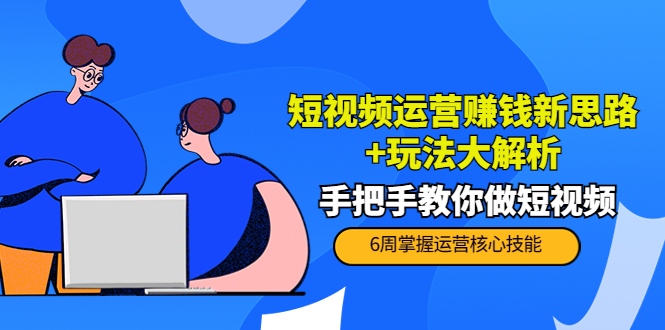 （3947期）短视频运营赚钱新思路+玩法大解析：手把手教你做短视频【PETER最新更新中】 - 副业心选-副业心选