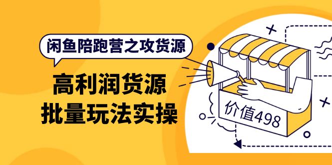 （3930期）闲鱼陪跑营之攻货源：高利润货源批量玩法，月入过万实操（价值498） - 副业心选-副业心选