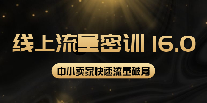 （3962期）2022秋秋线上流量密训16.0：包含 暴力引流10W+中小卖家流量破局技巧 等等！-副业心选
