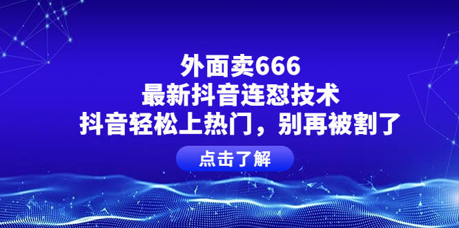 （3960期）外面卖666的最新抖音连怼技术，抖音轻松上热门，别再被割了-副业心选