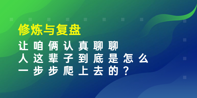 （3959期）某收费文章：修炼与复盘  让咱俩认真聊聊 人这辈子到底怎么一步步爬上去的?-副业心选