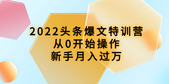 （3985期）2022头条爆文特训营：从0开始操作，新手月入过万（16节课时）-副业心选