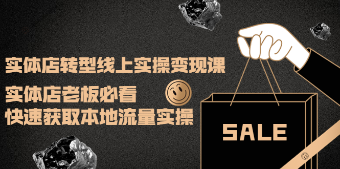（3997期）实体店转型线上实操变现课：实体店老板必看，快速获取本地流量实操-副业心选
