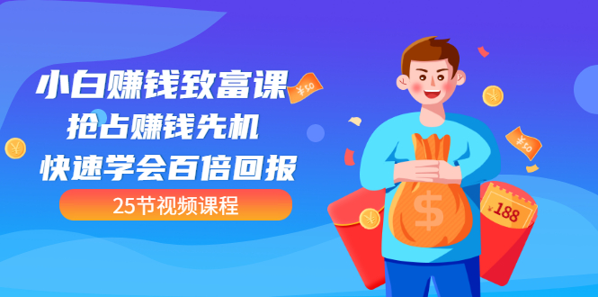 （3016期）【全网最火】小白赚钱致富课：抢占赚钱先机 快速学会百倍回报（25节视频） - 副业心选-副业心选