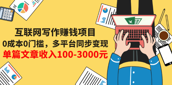 （3018期）互联网写作赚钱项目：0成本0门槛，多平台同步变现，单篇文章收入100-3000元 - 副业心选-副业心选