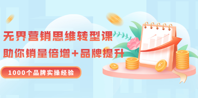 （3001期）无界营销思维转型课：1000个品牌实操经验，助你销量倍增（20节视频） - 副业心选-副业心选