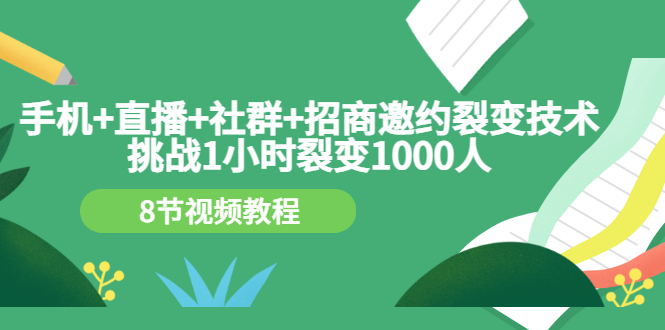 （3003期）手机+直播+社群+招商邀约裂变技术：挑战1小时裂变1000人（8节视频教程） - 副业心选-副业心选