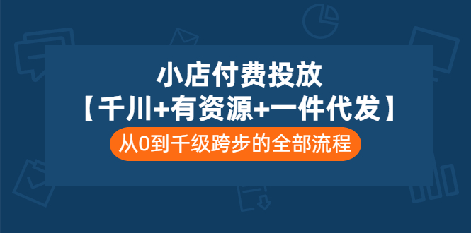 （3008期）小店付费投放【千川+有资源+一件代发】全套课程，从0到千级跨步的全部流程 - 副业心选-副业心选