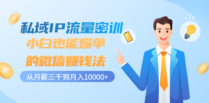 （3005期）私域IP流量密训：小白也能爆单的微信赚钱法，从月薪三千到月入10000+ - 副业心选-副业心选