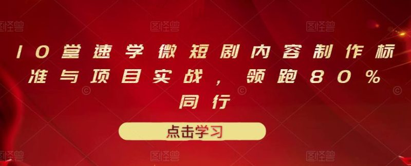 （3033期）10堂速学微短剧内容制作标准与项目实战，领跑80%同行-副业心选