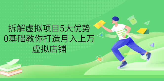 （3022期）拆解虚拟项目5大优势，0基础教你打造月入上万虚拟店铺（无水印） - 副业心选-副业心选