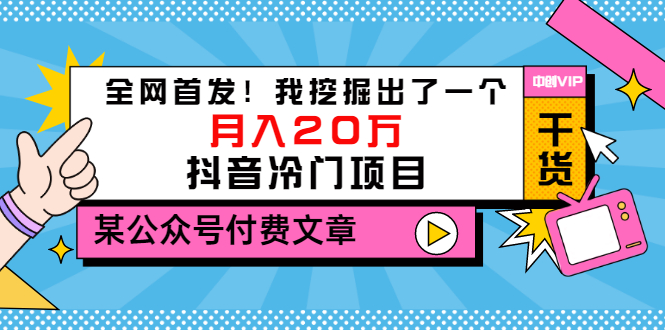 （3031期）某公众号付费文章《全网首发！我挖掘出了一个月入20万的抖音冷门项目》-副业心选
