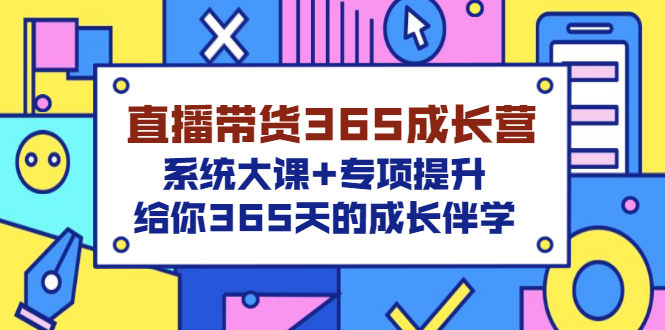 （3025期）直播带货365成长营，系统大课+专项提升，给你365天的成长伴学 - 副业心选-副业心选