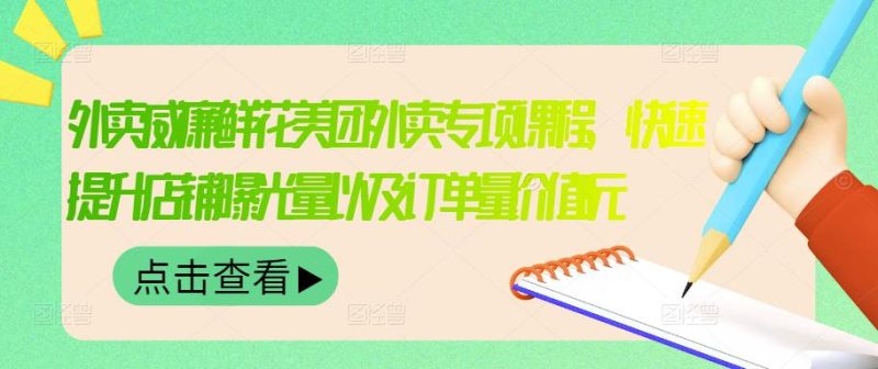 （3041期）外卖威廉鲜花美团外卖专项课程，快速提升店铺曝光量以及订单量价值2680元-副业心选