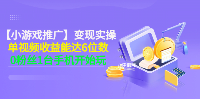 （3037期）【小游戏推广】变现实操：单视频收益达6位数，0粉丝1台手机开始玩(50节课） - 副业心选-副业心选