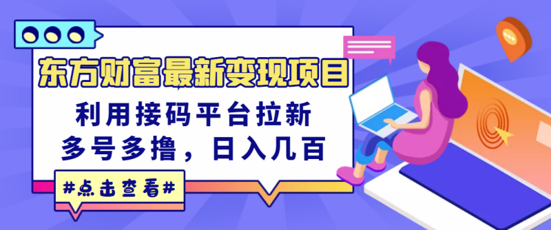 （3071期）东方财富最新变现项目，利用接码平台拉新，多号多撸，日入几百无压力-副业心选