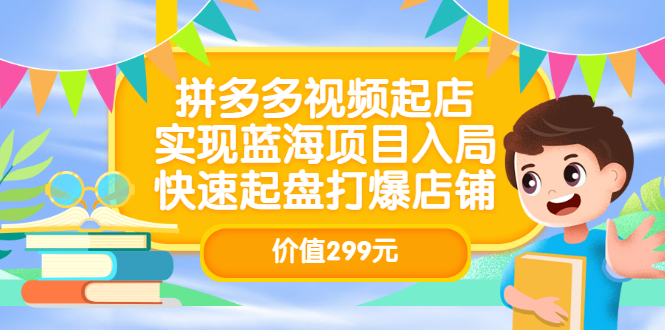（3087期）拼多多视频起店，实现蓝海项目入局，快速起盘打爆店铺 - 副业心选-副业心选