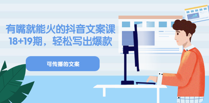 （3088期）《有嘴就能火的抖音文案课》18+19期，轻松写出爆款可传播文案 - 副业心选-副业心选