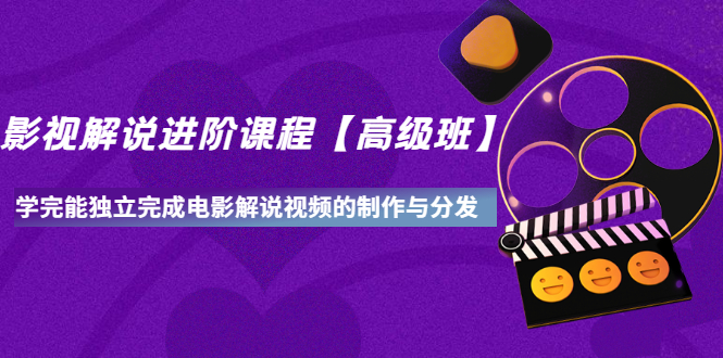 （3078期）影视解说进阶课程【高级班】学完能独立完成电影解说视频的制作与分发-副业心选