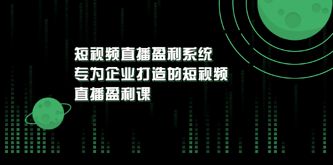 （3085期）《短视频直播盈利系统》专为企业打造的短视频直播盈利课 - 副业心选-副业心选