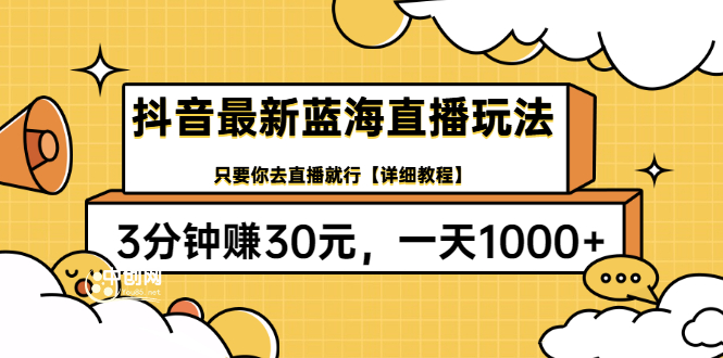 （3093期）抖音最新蓝海直播玩法，3分钟赚30元，一天1000+只要你去直播就行(详细教程) - 副业心选-副业心选