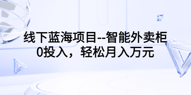 （3092期）线下蓝海项目–智能外卖柜，0投入，轻松月入10000+ - 副业心选-副业心选