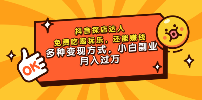 （3110期）抖音探店达人，免费吃喝玩乐，还能赚钱，多种变现方式，小白副业月入过万-副业心选