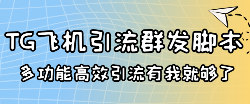 （3116期）外面收费5000的曝光王TG飞机群发多功能脚本 号称日发10W条【协议版】-副业心选