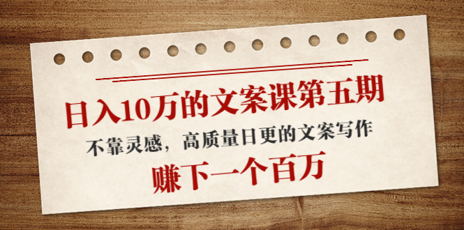 （4005期）日入10万的文案课第五期， 不靠灵感，高质量日更的文案写作，赚下一个百万 - 副业心选-副业心选