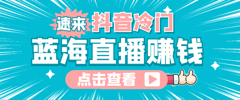 （4006期）最新抖音冷门简单的蓝海直播赚钱玩法，流量大知道的人少，可做到全无人直播-副业心选