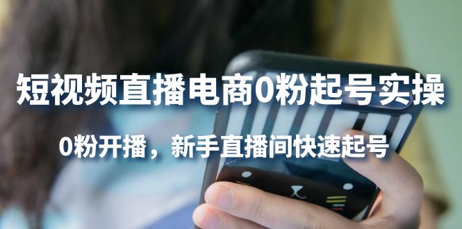 （4017期）短视频直播电商0粉起号实操，0粉开播，新手直播间快速起号 - 副业心选-副业心选