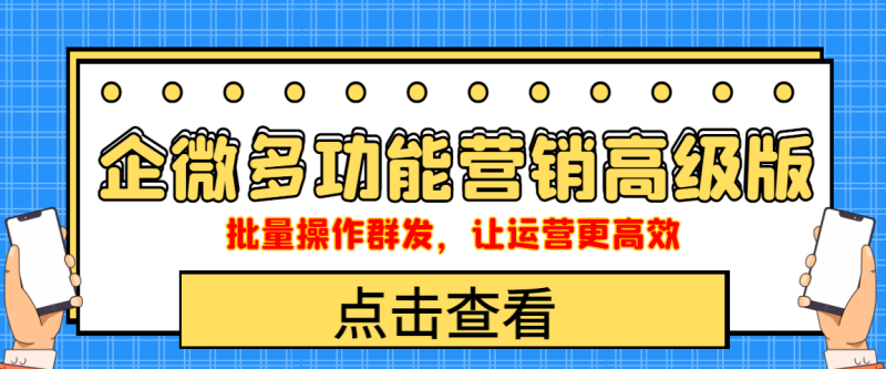 （4004期）企业微信多功能营销高级版，批量操作群发，让运营更高效-副业心选