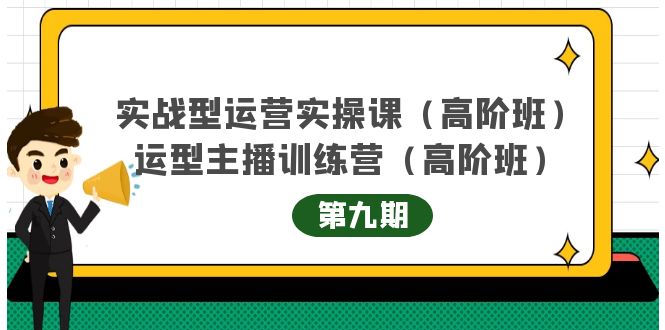 （4025期）实战型运营实操课第9期+运营型主播训练营第9期，高阶班（51节课） - 副业心选-副业心选
