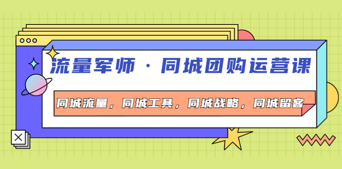 （4016期）流量军师·同城团购运营课，同城流量，同城工具，同城战略，同城留客 - 副业心选-副业心选