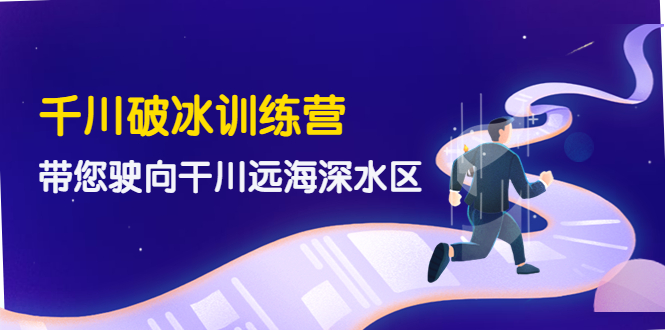 （4012期）千川破冰训练营，带您驶向干川远海深水区-价值499元 - 副业心选-副业心选