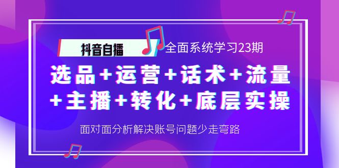 （4048期）抖音自播 全面系统学习23期：选品+运营+话术+流量+主播+转化+底层实操 - 副业心选-副业心选
