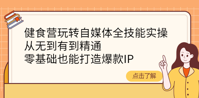 （4076期）健食营玩转自媒体全技能实操，从无到有到精通，零基础也能打造爆款IP - 副业心选-副业心选