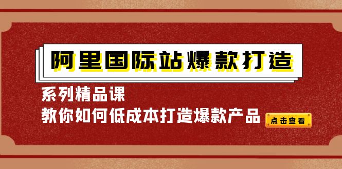 （4054期）阿里国际站爆款打造系列精品课，教你如何低成本打造爆款产品-副业心选