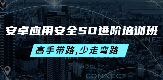 （4078期）安卓应用安全SO进阶培训班：高手带路,少走弯路-价值999元 - 副业心选-副业心选