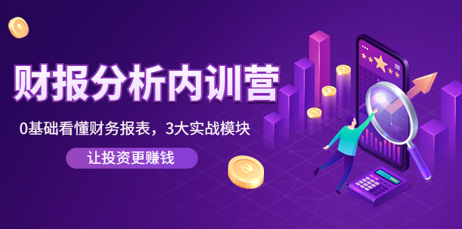 （4097期）《财报分析内训营》0基础看懂财务报表，3大应用实战模块，让投资更赚钱-副业心选