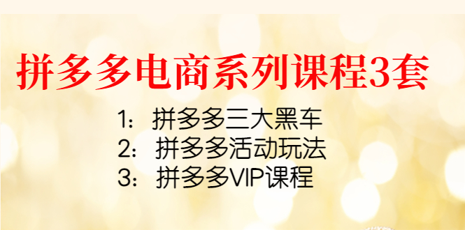 （4087期）拼多多电商系列课程3套：拼多多三大黑车+拼多多活动玩法+拼多多VIP课程 - 副业心选-副业心选