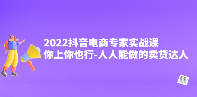 （4106期）2022抖音电商专家实战课，你上你也行-人人能做的卖货达人-副业心选