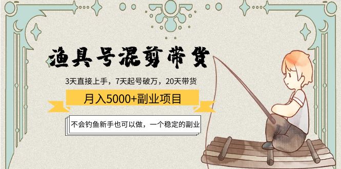 （4115期）渔具号混剪带货月入5000+项目：不会钓鱼新手也可以做，一个稳定的副业-副业心选