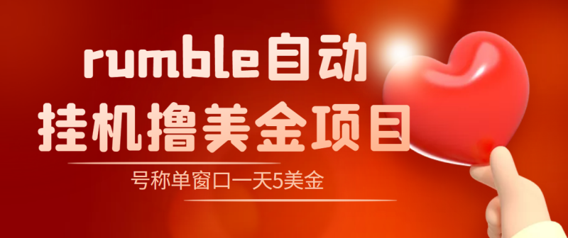 （4113期）外面收费3888的rumble撸美金项目，号称单窗口一天5美金+【脚本+教程】-副业心选
